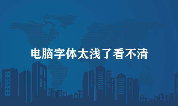 电脑字体太浅了看不清