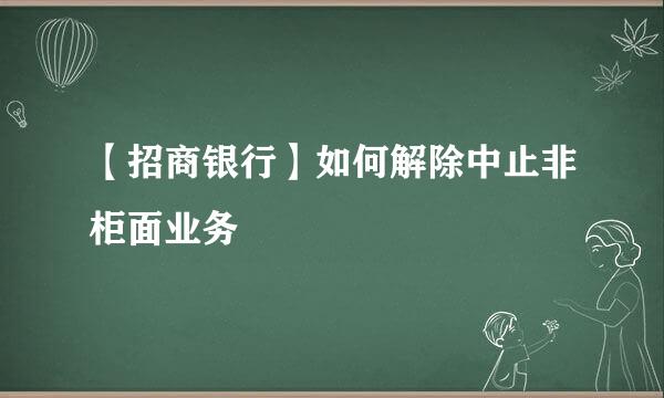 【招商银行】如何解除中止非柜面业务