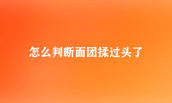 怎么判断面团揉过头了