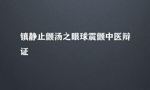 镇静止颤汤之眼球震颤中医辩证