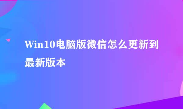 Win10电脑版微信怎么更新到最新版本