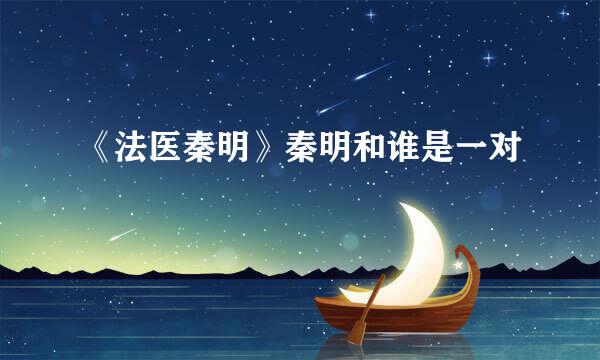 《法医秦明》秦明和谁是一对