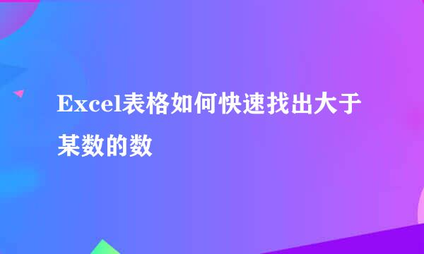 Excel表格如何快速找出大于某数的数