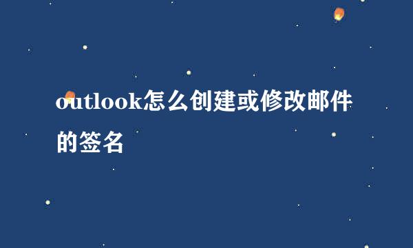 outlook怎么创建或修改邮件的签名