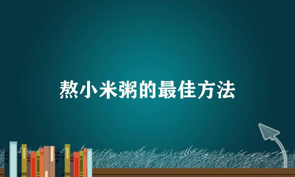 熬小米粥的最佳方法