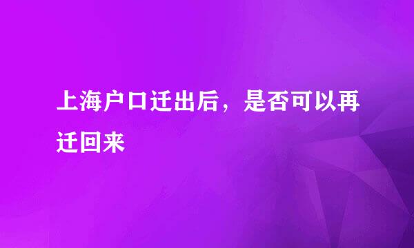 上海户口迁出后，是否可以再迁回来