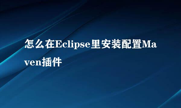 怎么在Eclipse里安装配置Maven插件