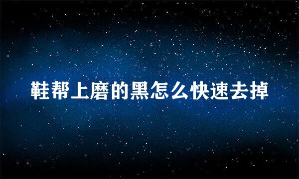 鞋帮上磨的黑怎么快速去掉
