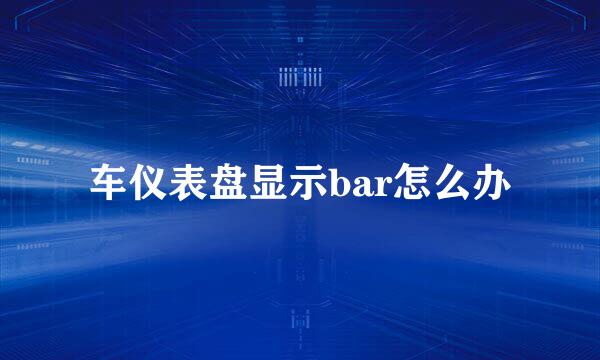 车仪表盘显示bar怎么办