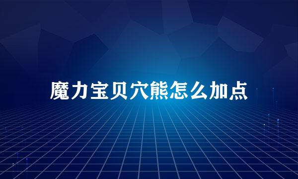 魔力宝贝穴熊怎么加点