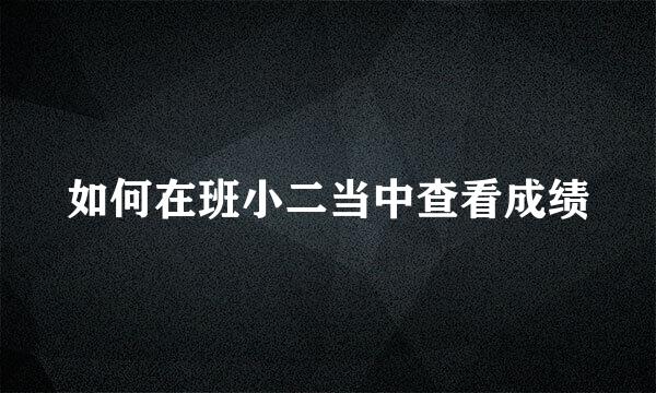 如何在班小二当中查看成绩