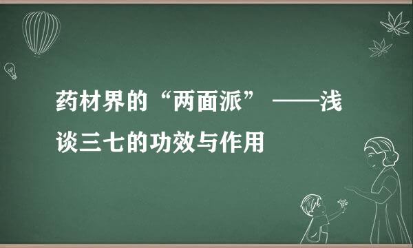 药材界的“两面派” ——浅谈三七的功效与作用