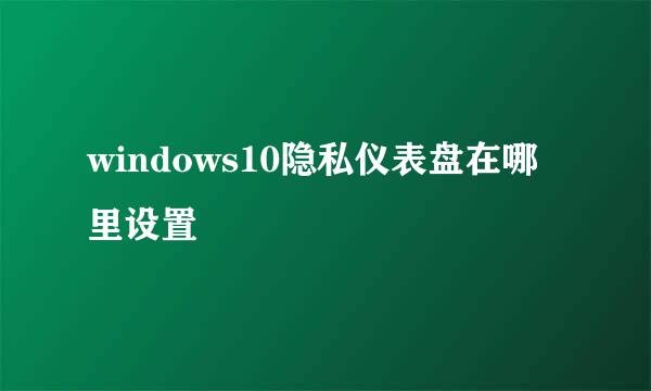 windows10隐私仪表盘在哪里设置