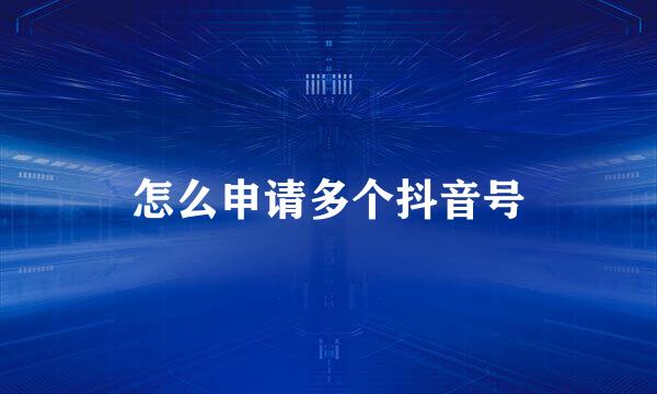 怎么申请多个抖音号