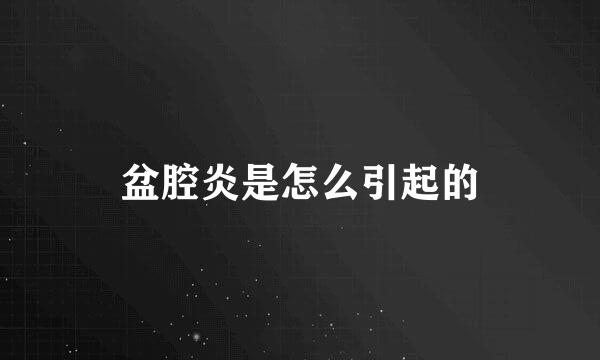 盆腔炎是怎么引起的