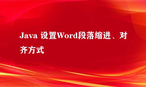Java 设置Word段落缩进、对齐方式