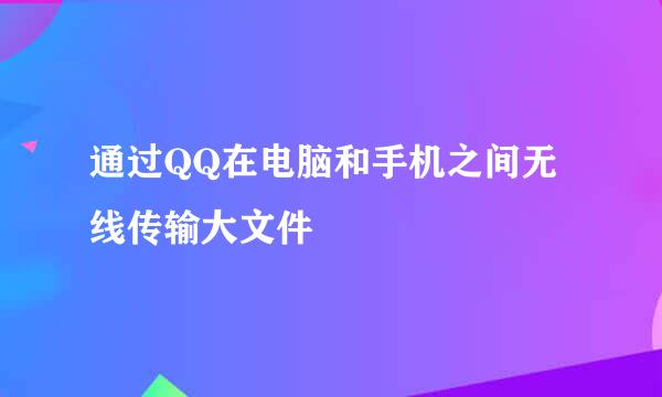 通过QQ在电脑和手机之间无线传输大文件