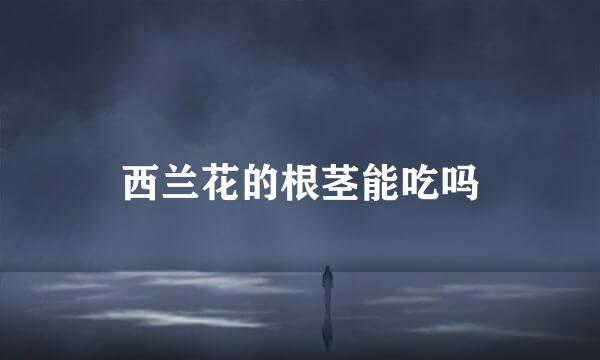 西兰花的根茎能吃吗