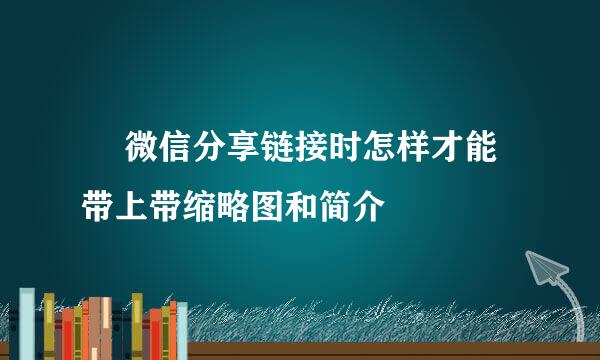  微信分享链接时怎样才能带上带缩略图和简介
