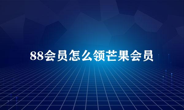 88会员怎么领芒果会员