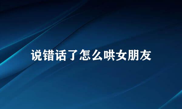 说错话了怎么哄女朋友