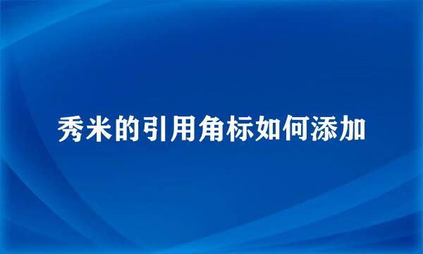秀米的引用角标如何添加