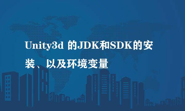 Unity3d 的JDK和SDK的安装、以及环境变量