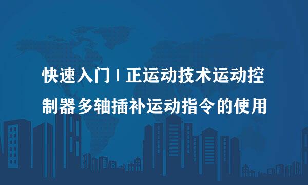 快速入门 | 正运动技术运动控制器多轴插补运动指令的使用