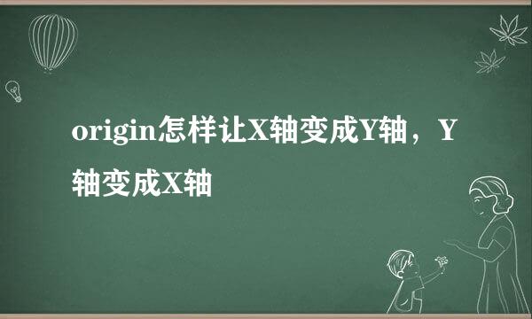 origin怎样让X轴变成Y轴，Y轴变成X轴