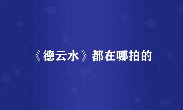 《德云水》都在哪拍的