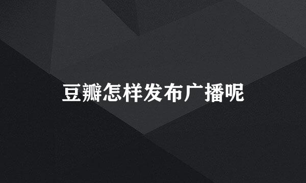 豆瓣怎样发布广播呢