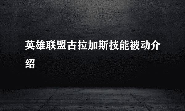 英雄联盟古拉加斯技能被动介绍