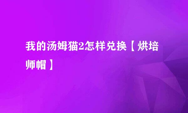 我的汤姆猫2怎样兑换【烘培师帽】