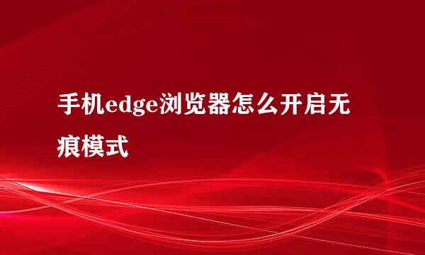 手机edge浏览器怎么开启无痕模式