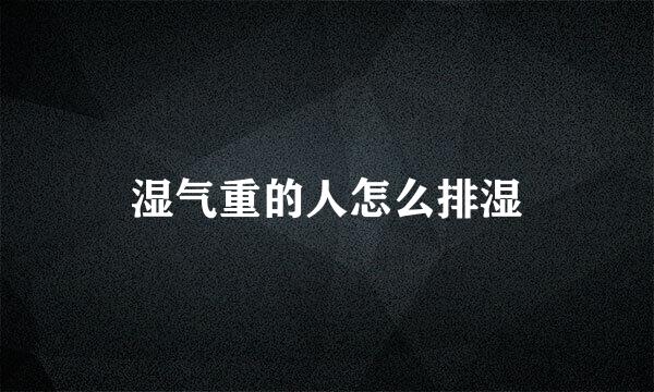 湿气重的人怎么排湿