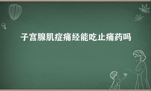 子宫腺肌症痛经能吃止痛药吗