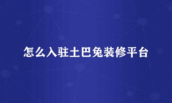 怎么入驻土巴兔装修平台