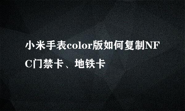 小米手表color版如何复制NFC门禁卡、地铁卡