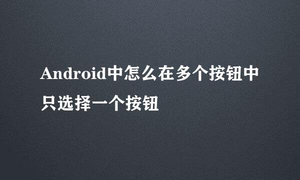 Android中怎么在多个按钮中只选择一个按钮