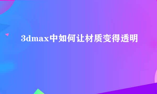3dmax中如何让材质变得透明