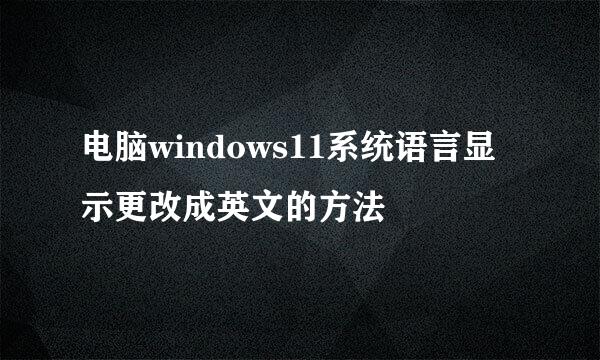 电脑windows11系统语言显示更改成英文的方法