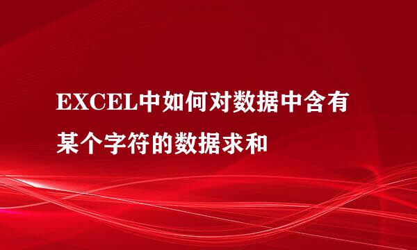 EXCEL中如何对数据中含有某个字符的数据求和