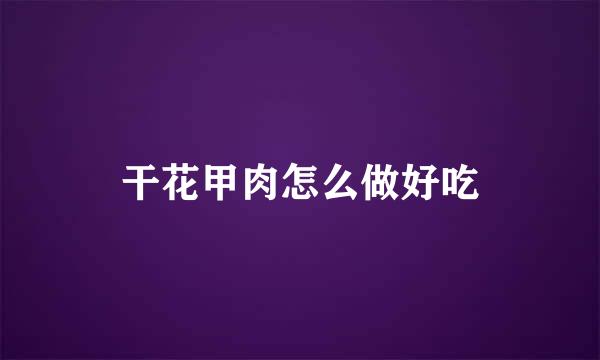 干花甲肉怎么做好吃