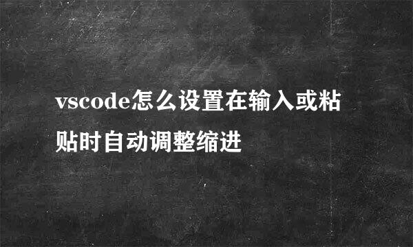vscode怎么设置在输入或粘贴时自动调整缩进