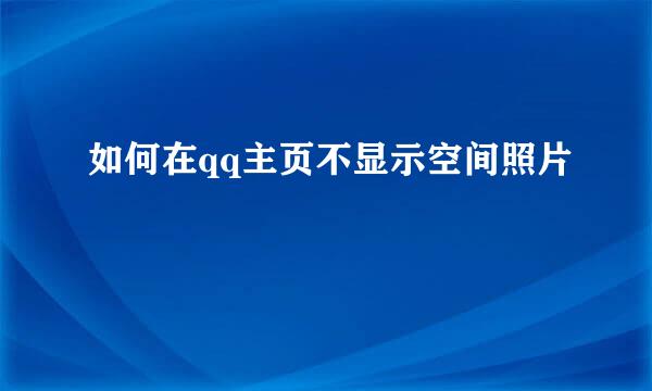 如何在qq主页不显示空间照片