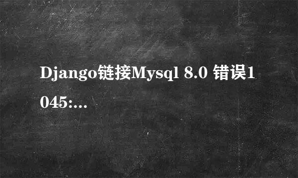 Django链接Mysql 8.0 错误1045:的一种解决方法