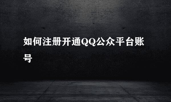 如何注册开通QQ公众平台账号