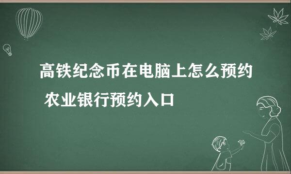 高铁纪念币在电脑上怎么预约 农业银行预约入口