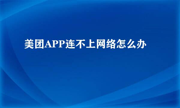 美团APP连不上网络怎么办