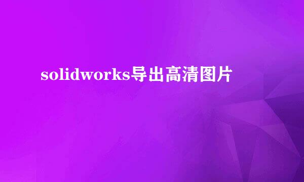 solidworks导出高清图片